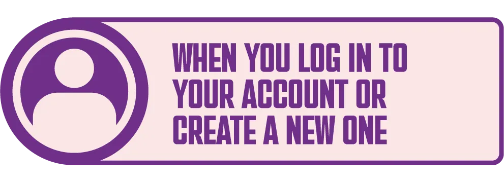 When you log in to your account or create a new one